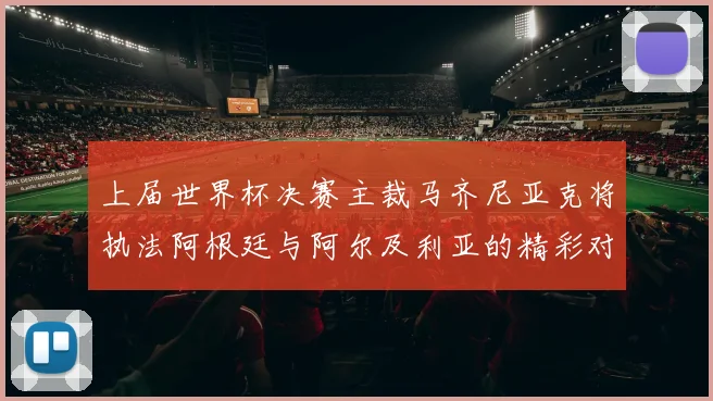 上届世界杯决赛主裁马齐尼亚克将执法阿根廷与阿尔及利亚的精彩对决
