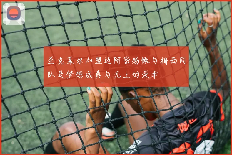 圣克莱尔加盟迈阿密感慨与梅西同队是梦想成真与无上的荣幸