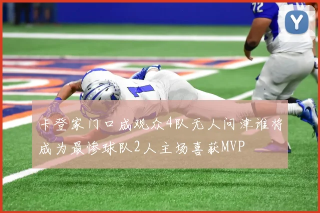 卡登家门口成观众4队无人问津谁将成为最惨球队2人主场喜获MVP