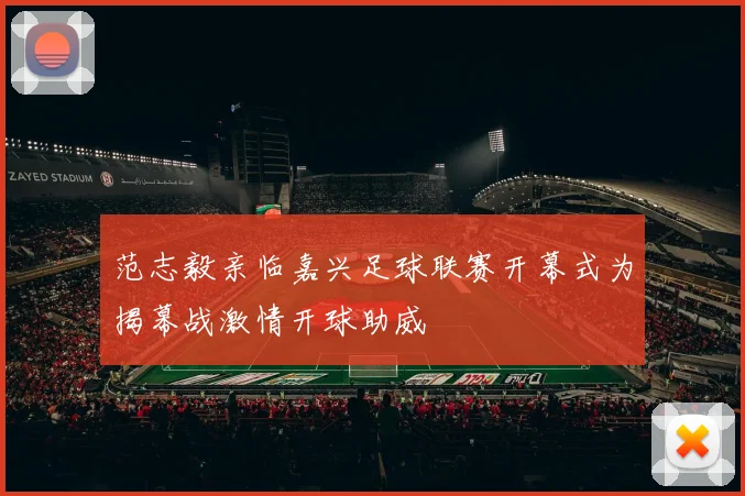 范志毅亲临嘉兴足球联赛开幕式为揭幕战激情开球助威