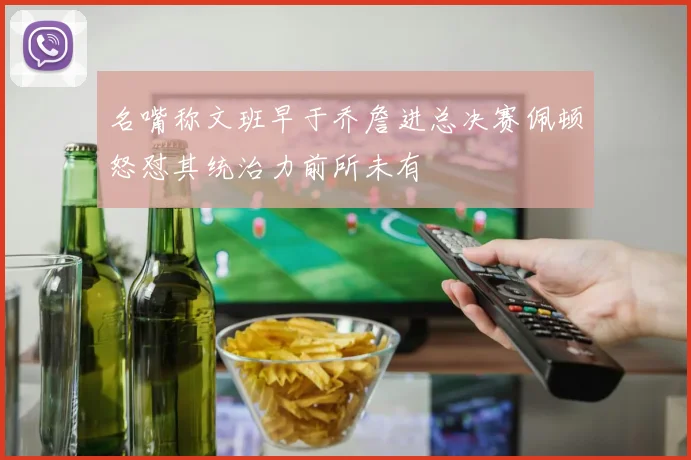 名嘴称文班早于乔詹进总决赛佩顿怒怼其统治力前所未有
