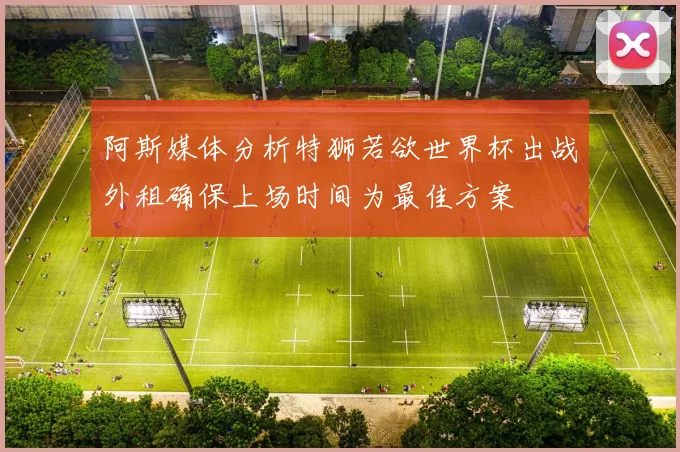 阿斯媒体分析特狮若欲世界杯出战外租确保上场时间为最佳方案