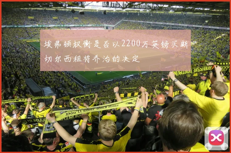 埃弗顿权衡是否以2200万英镑买断切尔西租将乔治的决定