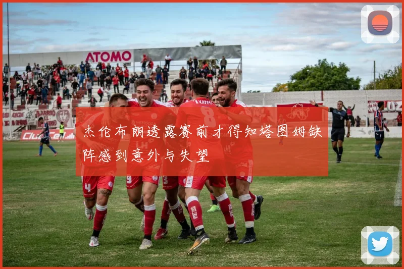 杰伦布朗透露赛前才得知塔图姆缺阵感到意外与失望