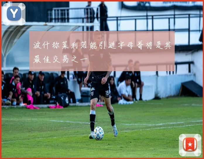 波什称莱利若能引进字母哥将是其最佳交易之一