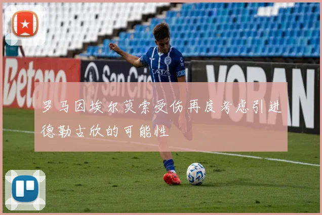 罗马因埃尔莫索受伤再度考虑引进德勒古欣的可能性
