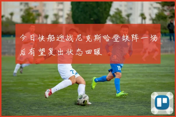 今日快船迎战尼克斯哈登缺阵一场后有望复出状态回暖