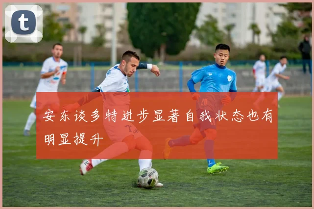 安东谈多特进步显著自我状态也有明显提升