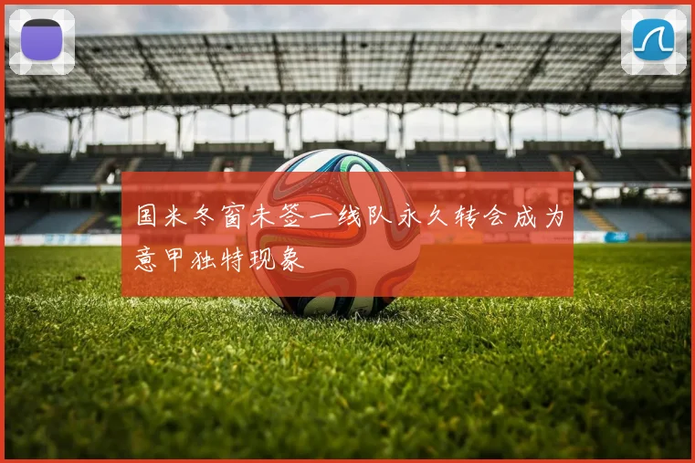 国米冬窗未签一线队永久转会成为意甲独特现象